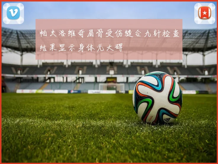 帕夫洛维奇眉骨受伤缝合九针检查结果显示身体无大碍