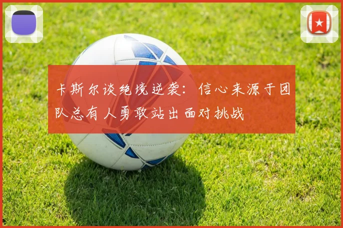 卡斯尔谈绝境逆袭：信心来源于团队总有人勇敢站出面对挑战