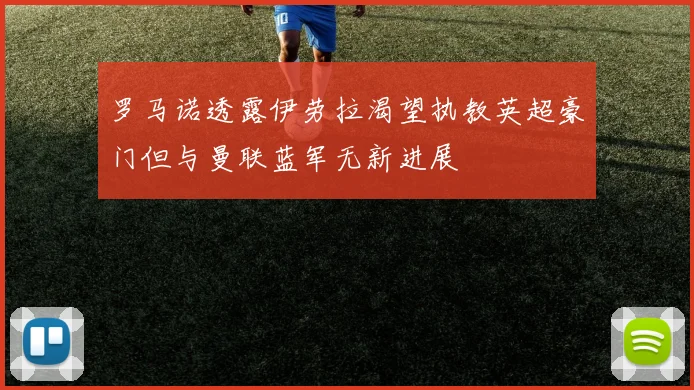 罗马诺透露伊劳拉渴望执教英超豪门但与曼联蓝军无新进展