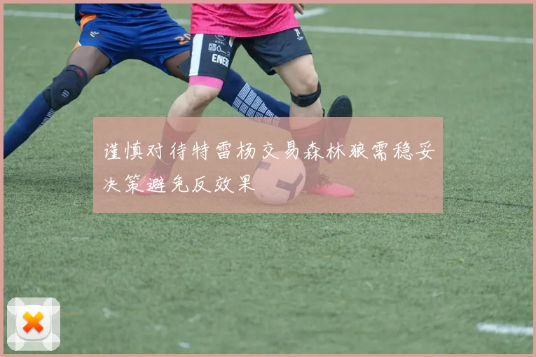 谨慎对待特雷杨交易森林狼需稳妥决策避免反效果