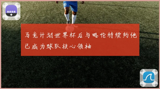 马竞计划世界杯后与略伦特续约他已成为球队核心领袖