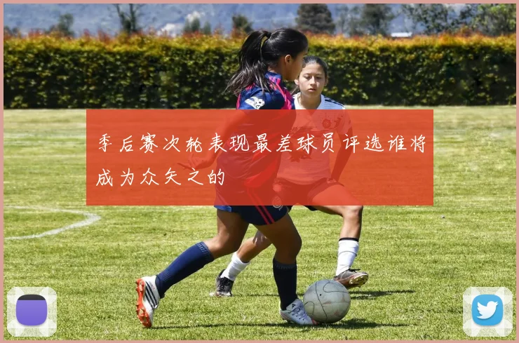 季后赛次轮表现最差球员评选谁将成为众矢之的