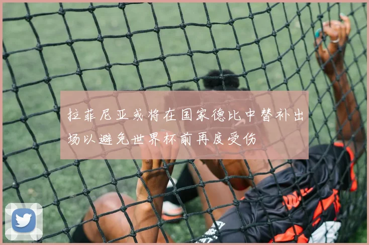 拉菲尼亚或将在国家德比中替补出场以避免世界杯前再度受伤