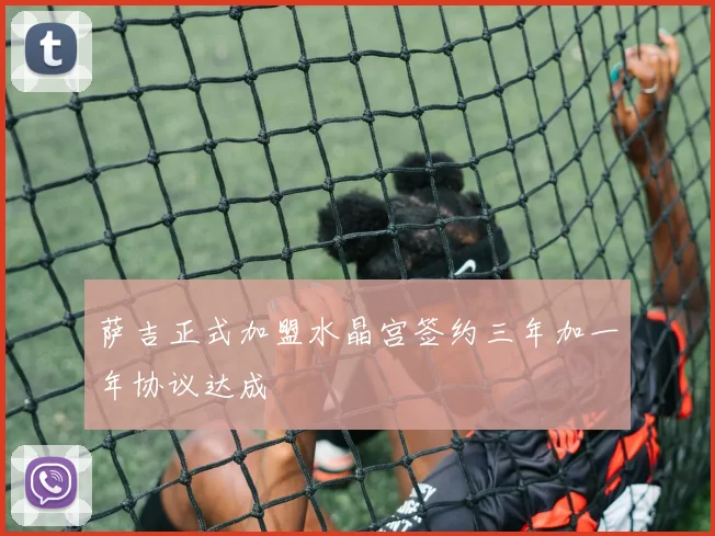 萨吉正式加盟水晶宫签约三年加一年协议达成