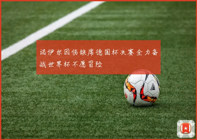诺伊尔因伤缺席德国杯决赛全力备战世界杯不愿冒险