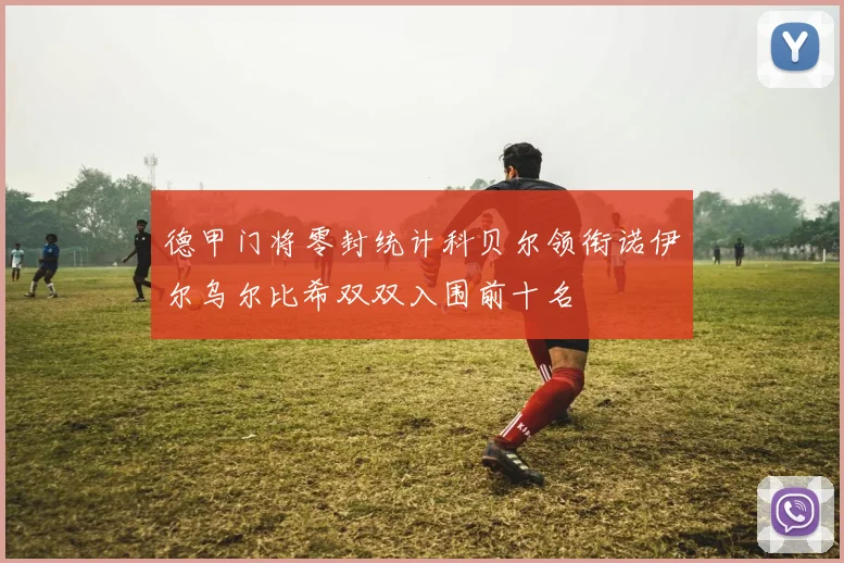 德甲门将零封统计科贝尔领衔诺伊尔乌尔比希双双入围前十名