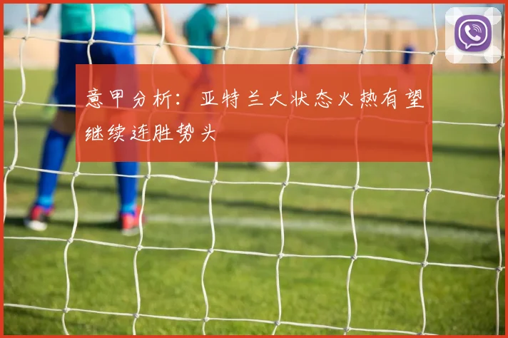 意甲分析：亚特兰大状态火热有望继续连胜势头